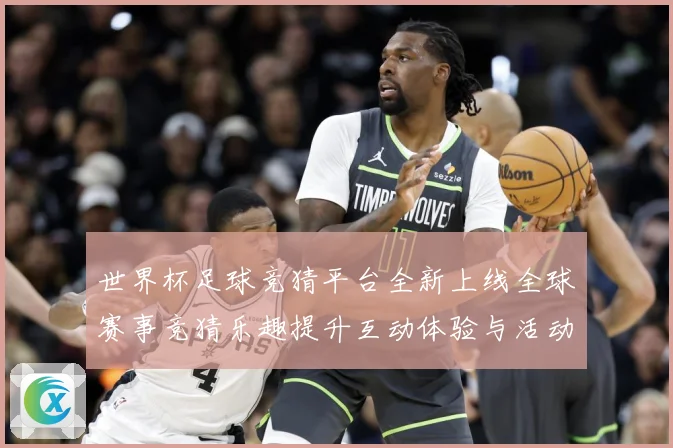 世界杯足球竞猜平台全新上线全球赛事竞猜乐趣提升互动体验与活动数据研判：最新赛事动态与深度分析