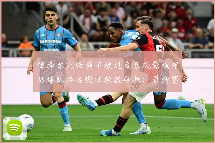 德泽尔比强调不被过度乐观影响牢记球队排名现状数据研判：最新赛事动态与深度分析