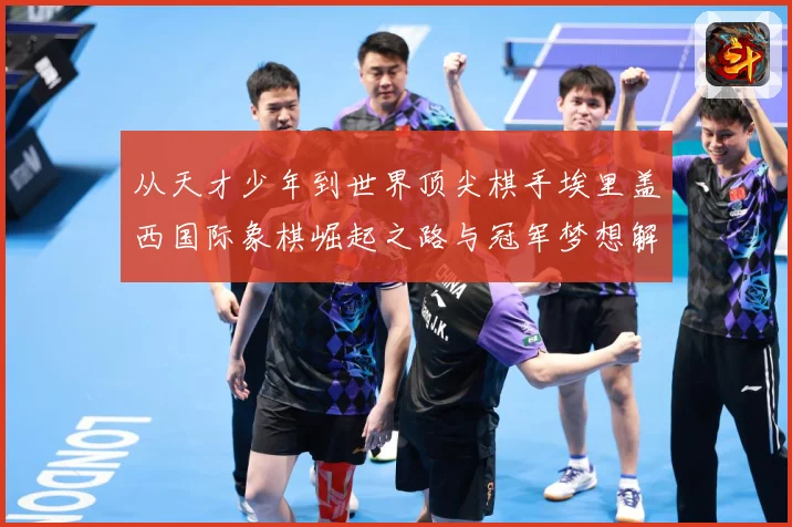 从天才少年到世界顶尖棋手埃里盖西国际象棋崛起之路与冠军梦想解析：最新赛事动态与深度分析