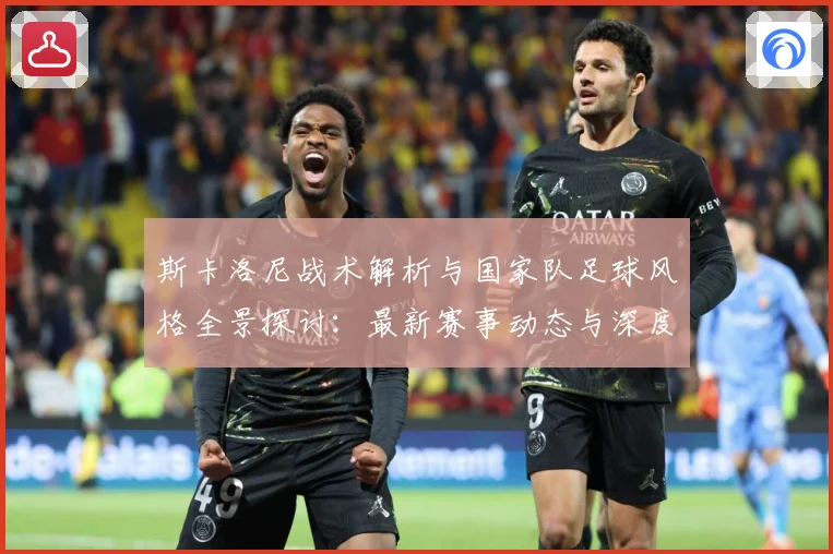 斯卡洛尼战术解析与国家队足球风格全景探讨：最新赛事动态与深度分析