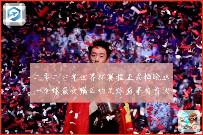 二零二六年世界杯赛程正式揭晓这一全球最受瞩目的足球盛事将首次数据研判：最新赛事动态与深度分析