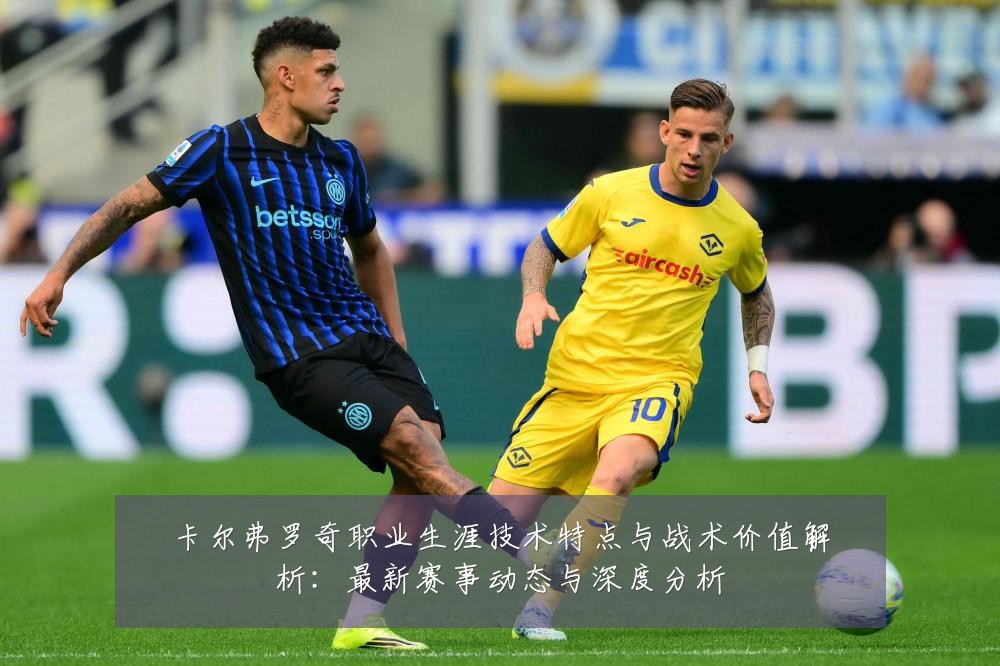 卡尔弗罗奇职业生涯技术特点与战术价值解析：最新赛事动态与深度分析