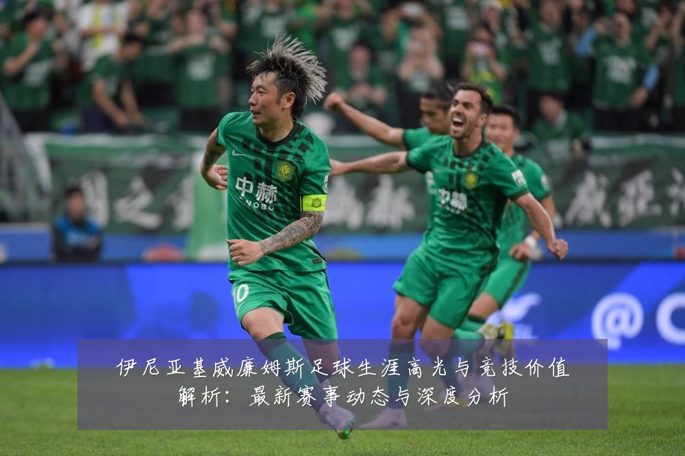 伊尼亚基威廉姆斯足球生涯高光与竞技价值解析：最新赛事动态与深度分析