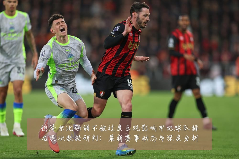 德泽尔比强调不被过度乐观影响牢记球队排名现状数据研判：最新赛事动态与深度分析
